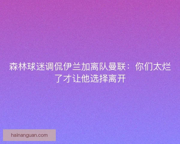 森林球迷调侃伊兰加离队曼联：你们太烂了才让他选择离开