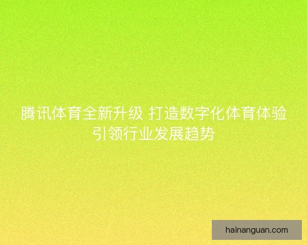腾讯体育全新升级 打造数字化体育体验引领行业发展趋势
