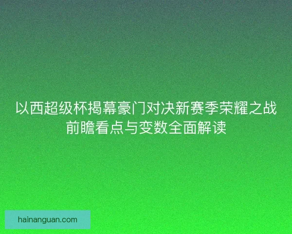 以西超级杯揭幕豪门对决新赛季荣耀之战前瞻看点与变数全面解读