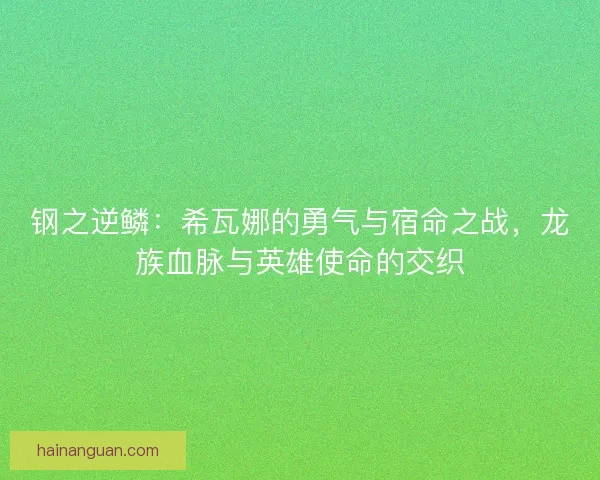 钢之逆鳞：希瓦娜的勇气与宿命之战，龙族血脉与英雄使命的交织