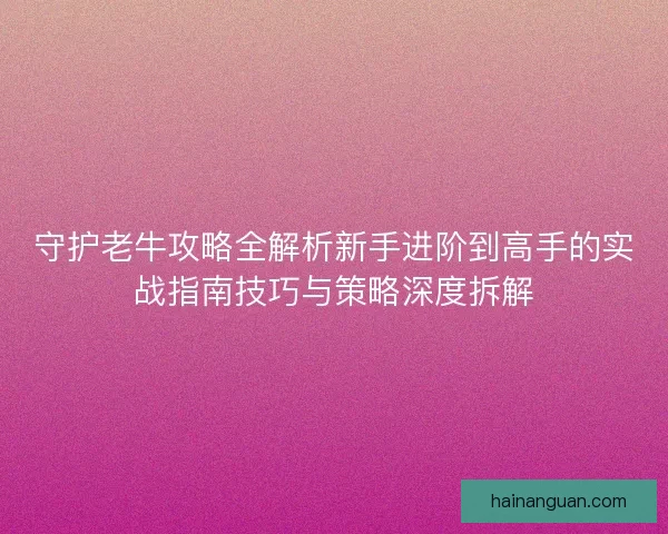 守护老牛攻略全解析新手进阶到高手的实战指南技巧与策略深度拆解
