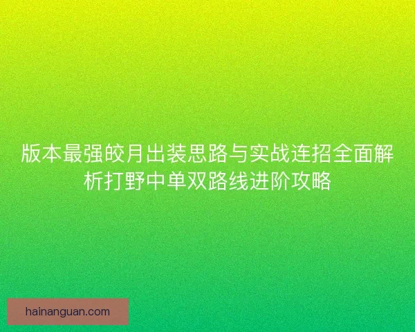 版本最强皎月出装思路与实战连招全面解析打野中单双路线进阶攻略