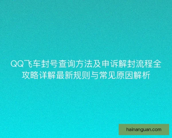 QQ飞车封号查询方法及申诉解封流程全攻略详解最新规则与常见原因解析