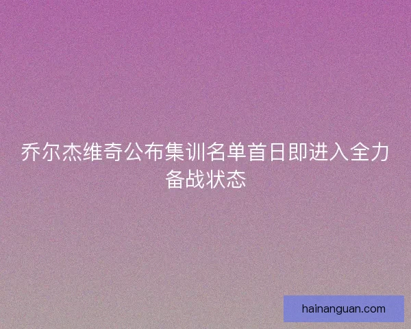 乔尔杰维奇公布集训名单首日即进入全力备战状态