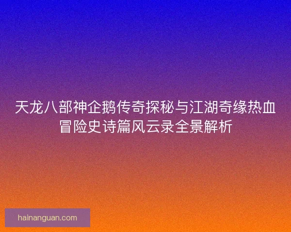 天龙八部神企鹅传奇探秘与江湖奇缘热血冒险史诗篇风云录全景解析
