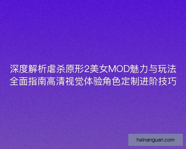 深度解析虐杀原形2美女MOD魅力与玩法全面指南高清视觉体验角色定制进阶技巧