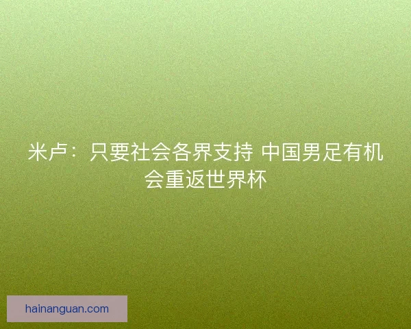 米卢：只要社会各界支持 中国男足有机会重返世界杯