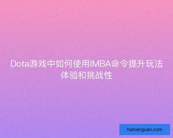 Dota游戏中如何使用IMBA命令提升玩法体验和挑战性