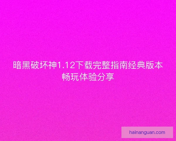 暗黑破坏神1.12下载完整指南经典版本畅玩体验分享