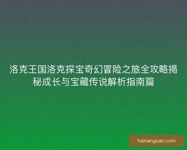 洛克王国洛克探宝奇幻冒险之旅全攻略揭秘成长与宝藏传说解析指南篇