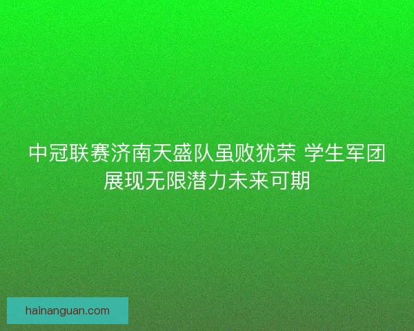 中冠联赛济南天盛队虽败犹荣 学生军团展现无限潜力未来可期