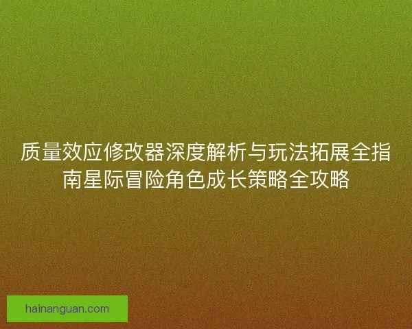 质量效应修改器深度解析与玩法拓展全指南星际冒险角色成长策略全攻略