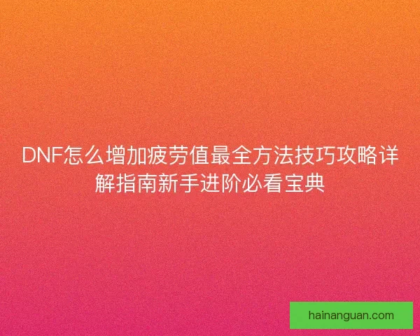 DNF怎么增加疲劳值最全方法技巧攻略详解指南新手进阶必看宝典