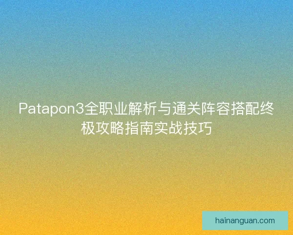 Patapon3全职业解析与通关阵容搭配终极攻略指南实战技巧