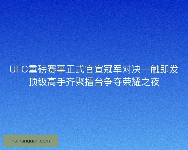 UFC重磅赛事正式官宣冠军对决一触即发顶级高手齐聚擂台争夺荣耀之夜