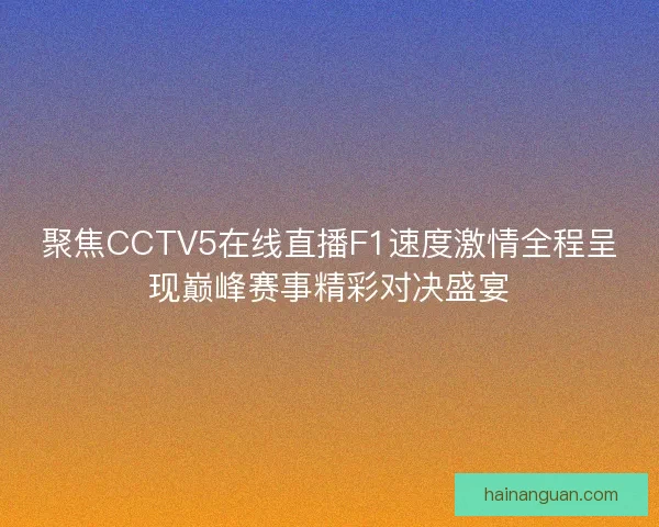 聚焦CCTV5在线直播F1速度激情全程呈现巅峰赛事精彩对决盛宴