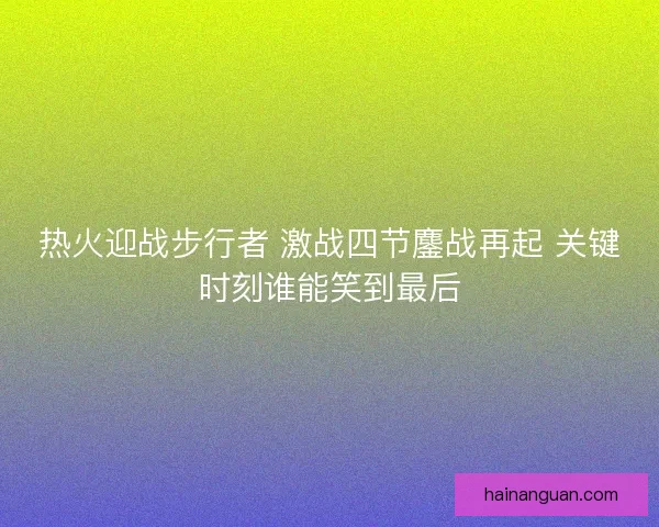 热火迎战步行者 激战四节鏖战再起 关键时刻谁能笑到最后