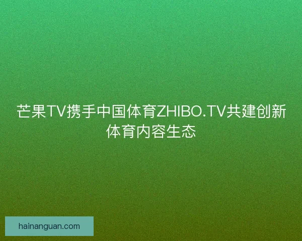 芒果TV携手中国体育ZHIBO.TV共建创新体育内容生态