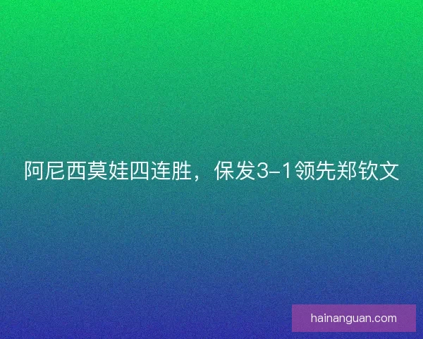 阿尼西莫娃四连胜，保发3-1领先郑钦文