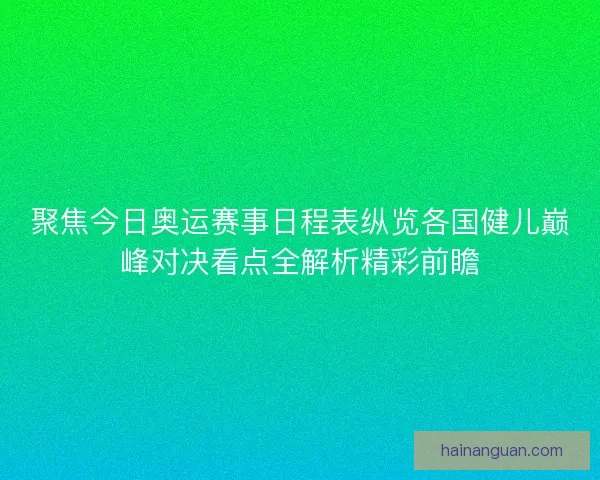 聚焦今日奥运赛事日程表纵览各国健儿巅峰对决看点全解析精彩前瞻
