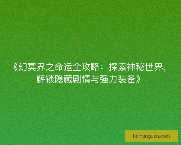 《幻冥界之命运全攻略：探索神秘世界，解锁隐藏剧情与强力装备》