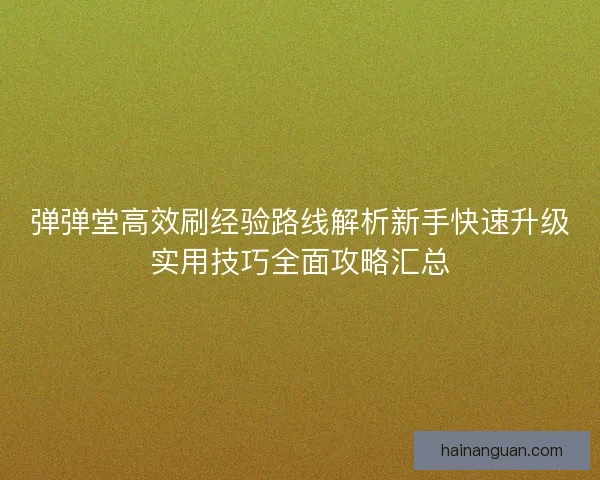 弹弹堂高效刷经验路线解析新手快速升级实用技巧全面攻略汇总